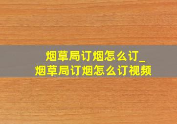 烟草局订烟怎么订_烟草局订烟怎么订视频