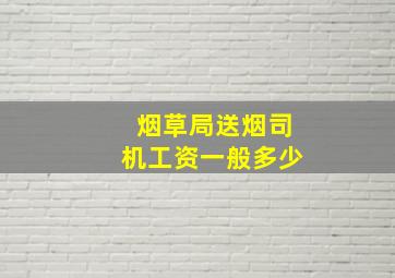 烟草局送烟司机工资一般多少