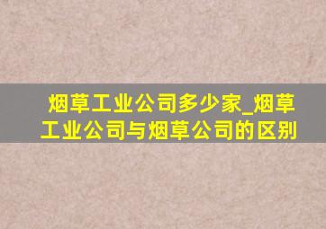 烟草工业公司多少家_烟草工业公司与烟草公司的区别