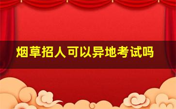 烟草招人可以异地考试吗