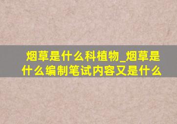 烟草是什么科植物_烟草是什么编制笔试内容又是什么