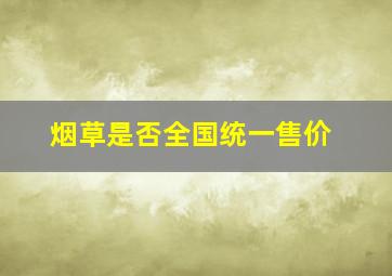 烟草是否全国统一售价