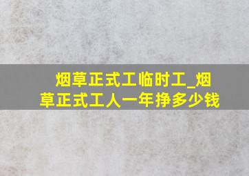 烟草正式工临时工_烟草正式工人一年挣多少钱