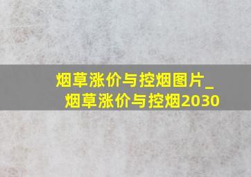 烟草涨价与控烟图片_烟草涨价与控烟2030