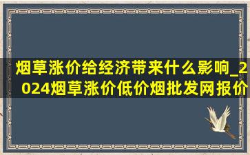 烟草涨价给经济带来什么影响_2024烟草涨价(低价烟批发网)报价表