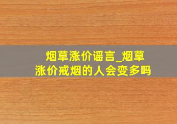 烟草涨价谣言_烟草涨价戒烟的人会变多吗