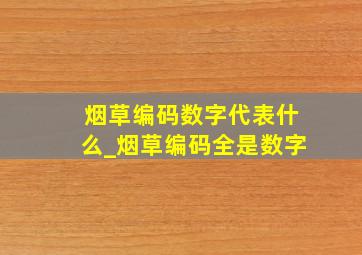 烟草编码数字代表什么_烟草编码全是数字