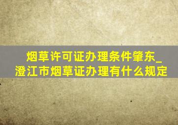 烟草许可证办理条件肇东_澄江市烟草证办理有什么规定