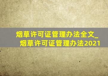 烟草许可证管理办法全文_烟草许可证管理办法2021