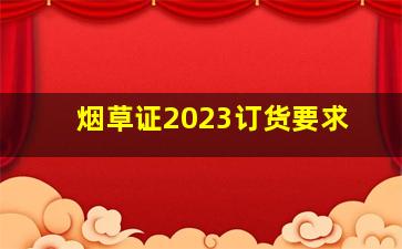 烟草证2023订货要求