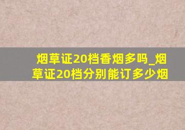 烟草证20档香烟多吗_烟草证20档分别能订多少烟