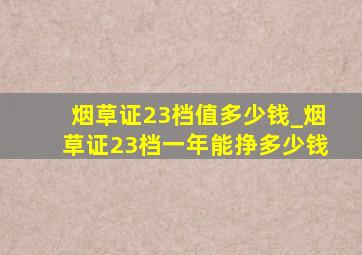 烟草证23档值多少钱_烟草证23档一年能挣多少钱