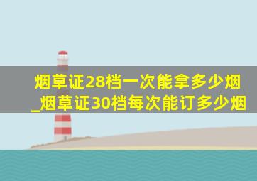 烟草证28档一次能拿多少烟_烟草证30档每次能订多少烟