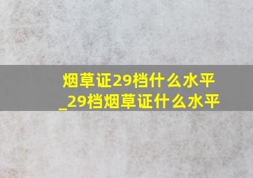 烟草证29档什么水平_29档烟草证什么水平