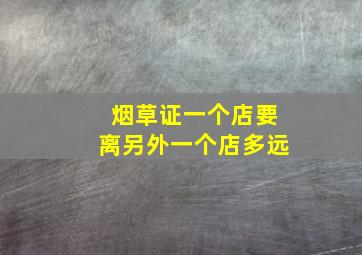 烟草证一个店要离另外一个店多远