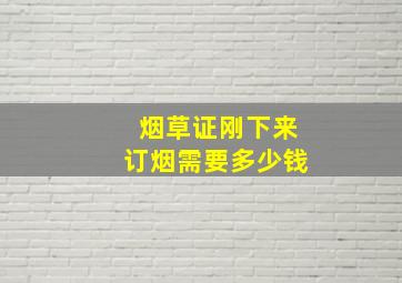 烟草证刚下来订烟需要多少钱