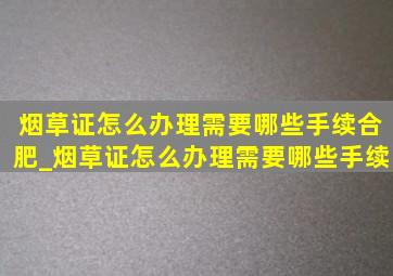 烟草证怎么办理需要哪些手续合肥_烟草证怎么办理需要哪些手续