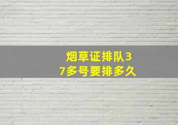 烟草证排队37多号要排多久