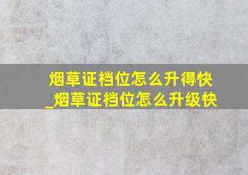 烟草证档位怎么升得快_烟草证档位怎么升级快