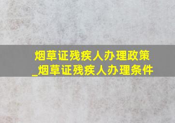 烟草证残疾人办理政策_烟草证残疾人办理条件