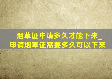 烟草证申请多久才能下来_申请烟草证需要多久可以下来