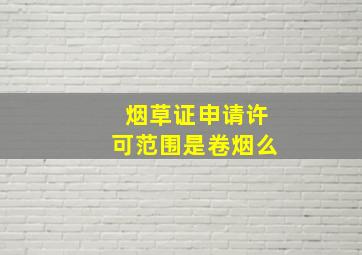 烟草证申请许可范围是卷烟么