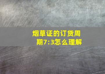 烟草证的订货周期7:3怎么理解