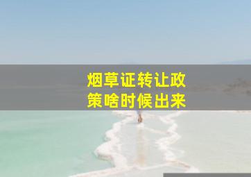 烟草证转让政策啥时候出来