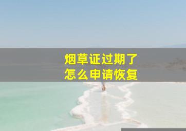 烟草证过期了怎么申请恢复