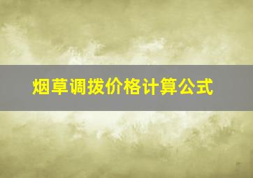 烟草调拨价格计算公式