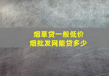 烟草贷一般(低价烟批发网)能贷多少