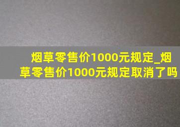 烟草零售价1000元规定_烟草零售价1000元规定取消了吗