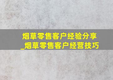 烟草零售客户经验分享_烟草零售客户经营技巧