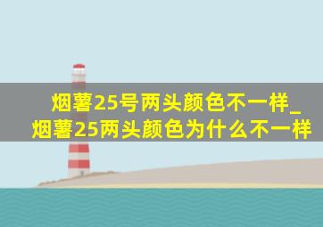 烟薯25号两头颜色不一样_烟薯25两头颜色为什么不一样