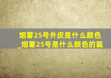 烟薯25号外皮是什么颜色_烟薯25号是什么颜色的瓤