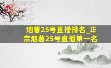 烟薯25号直播排名_正宗烟薯25号直播第一名