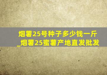 烟薯25号种子多少钱一斤_烟薯25蜜薯产地直发批发