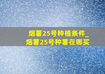 烟薯25号种植条件_烟薯25号种薯在哪买