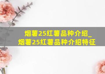 烟薯25红薯品种介绍_烟薯25红薯品种介绍特征