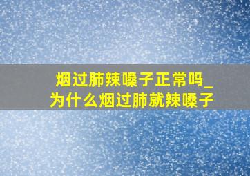 烟过肺辣嗓子正常吗_为什么烟过肺就辣嗓子