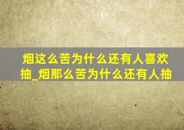 烟这么苦为什么还有人喜欢抽_烟那么苦为什么还有人抽