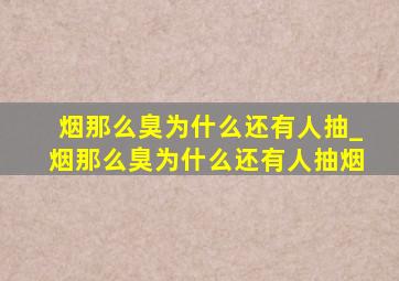 烟那么臭为什么还有人抽_烟那么臭为什么还有人抽烟