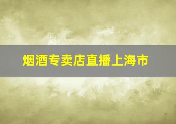 烟酒专卖店直播上海市