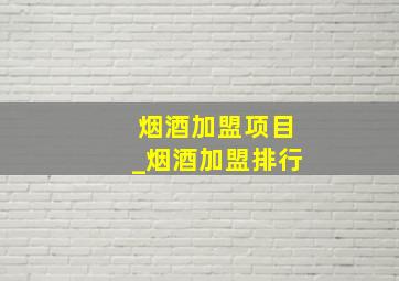 烟酒加盟项目_烟酒加盟排行