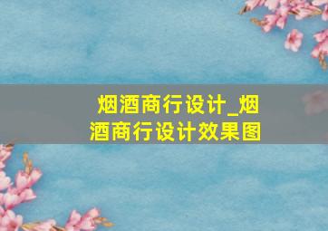 烟酒商行设计_烟酒商行设计效果图