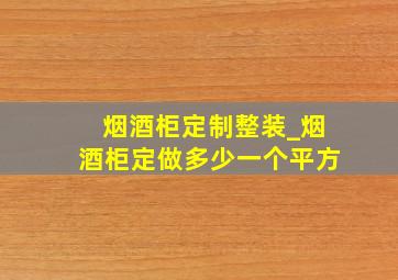 烟酒柜定制整装_烟酒柜定做多少一个平方