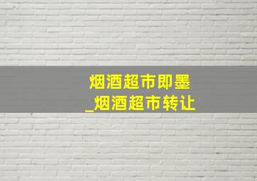 烟酒超市即墨_烟酒超市转让