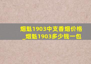 烟魁1903中支香烟价格_烟魁1903多少钱一包