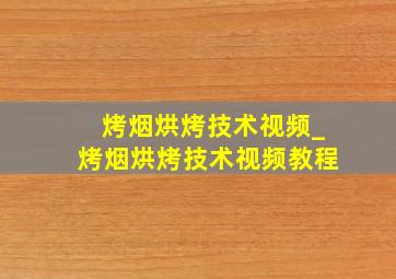 烤烟烘烤技术视频_烤烟烘烤技术视频教程