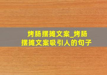 烤肠摆摊文案_烤肠摆摊文案吸引人的句子